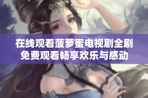在线观看菠萝蜜电视剧全剧免费观看畅享欢乐与感动