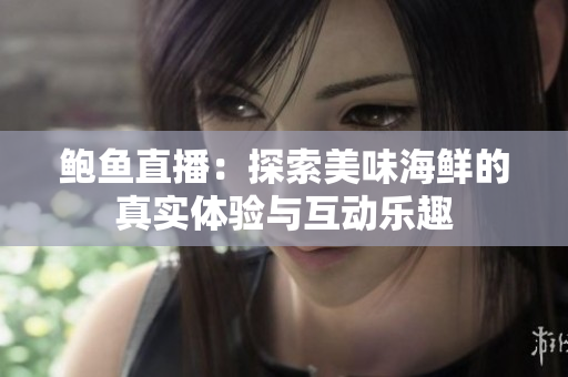 鲍鱼直播：探索美味海鲜的真实体验与互动乐趣