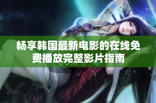 畅享韩国最新电影的在线免费播放完整影片指南