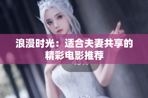 浪漫时光：适合夫妻共享的精彩电影推荐