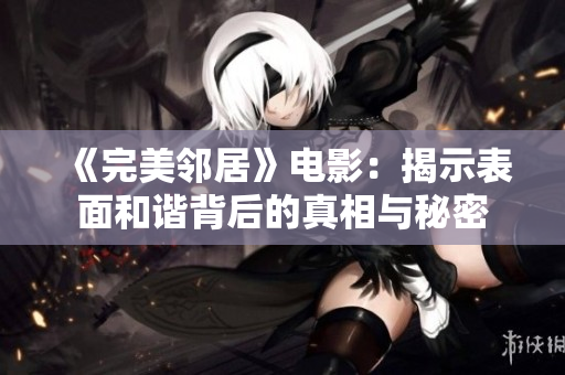 《完美邻居》电影：揭示表面和谐背后的真相与秘密