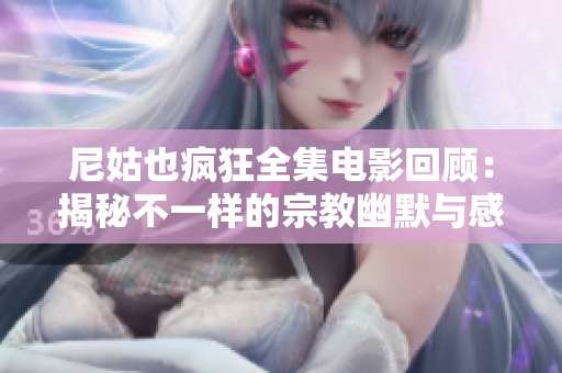 尼姑也疯狂全集电影回顾：揭秘不一样的宗教幽默与感人故事