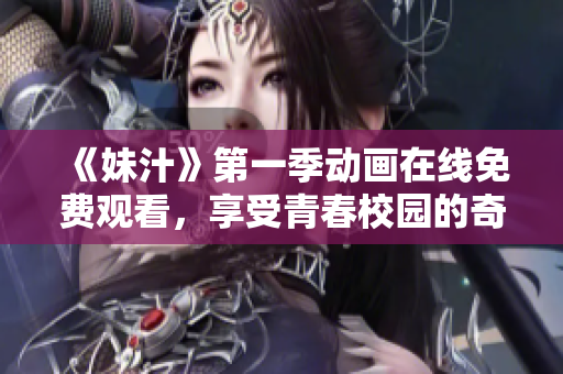 《妹汁》第一季动画在线免费观看，享受青春校园的奇妙冒险之旅