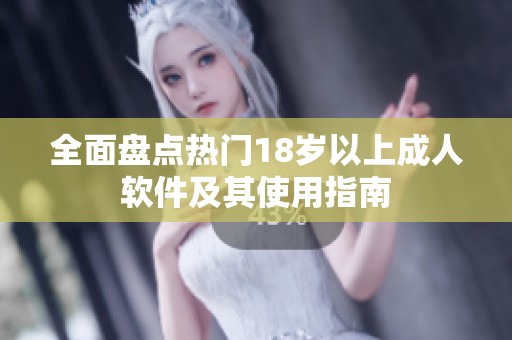 全面盘点热门18岁以上成人软件及其使用指南