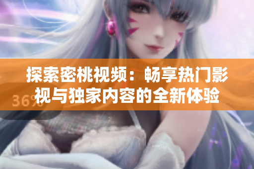 探索密桃视频：畅享热门影视与独家内容的全新体验