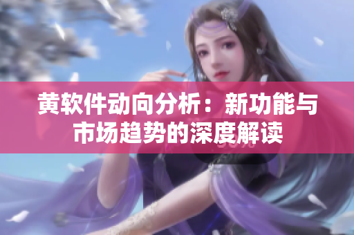 黄软件动向分析：新功能与市场趋势的深度解读