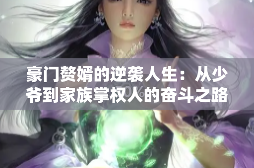 豪门赘婿的逆袭人生：从少爷到家族掌权人的奋斗之路