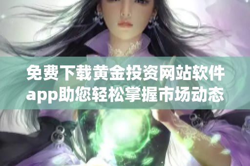 免费下载黄金投资网站软件app助您轻松掌握市场动态