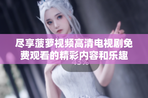 尽享菠萝视频高清电视剧免费观看的精彩内容和乐趣