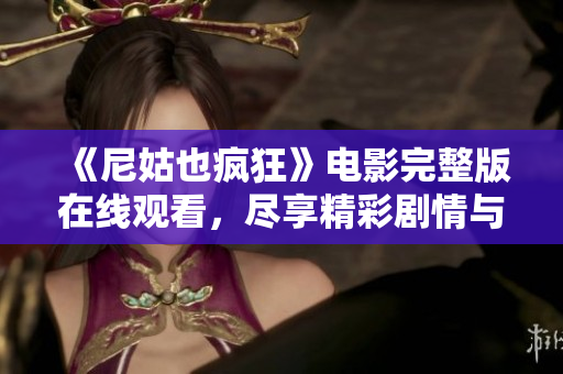 《尼姑也疯狂》电影完整版在线观看，尽享精彩剧情与无尽欢笑