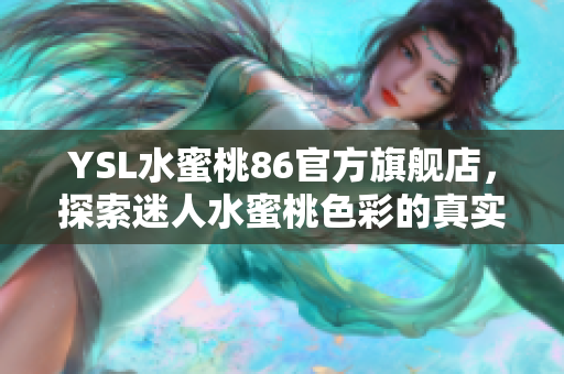 YSL水蜜桃86官方旗舰店，探索迷人水蜜桃色彩的真实体验