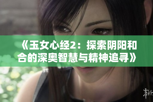 《玉女心经2：探索阴阳和合的深奥智慧与精神追寻》