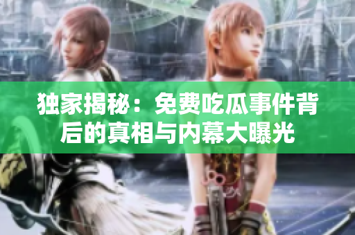 独家揭秘：免费吃瓜事件背后的真相与内幕大曝光