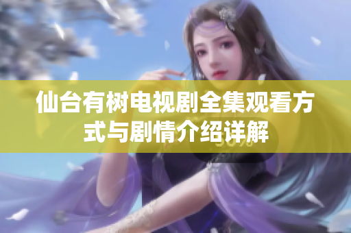 仙台有树电视剧全集观看方式与剧情介绍详解