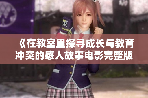 《在教室里探寻成长与教育冲突的感人故事电影完整版》