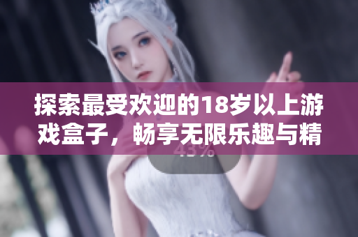 探索最受欢迎的18岁以上游戏盒子，畅享无限乐趣与精彩体验