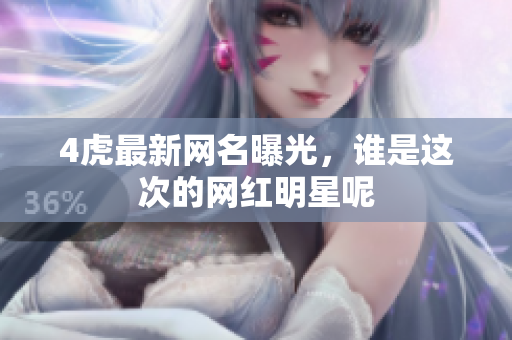 4虎最新网名曝光，谁是这次的网红明星呢