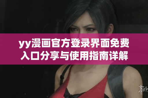 yy漫画官方登录界面免费入口分享与使用指南详解