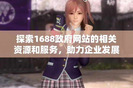探索1688政府网站的相关资源和服务，助力企业发展和创新