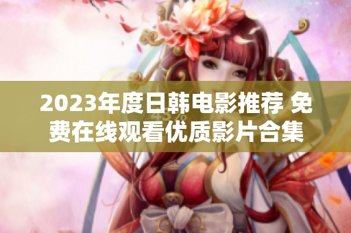 2023年度日韩电影推荐 免费在线观看优质影片合集