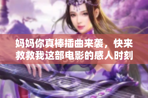 妈妈你真棒插曲来袭，快来救救我这部电影的感人时刻