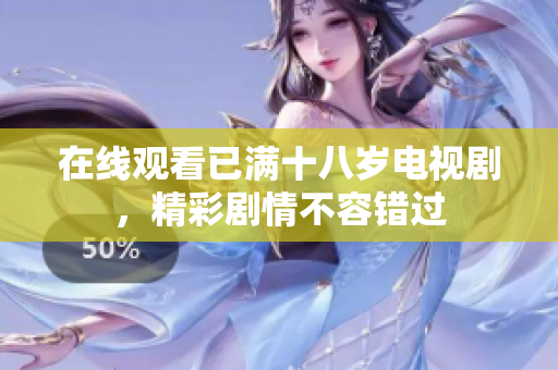 在线观看已满十八岁电视剧，精彩剧情不容错过