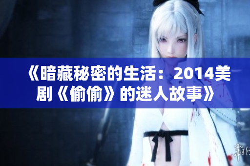 《暗藏秘密的生活：2014美剧《偷偷》的迷人故事》