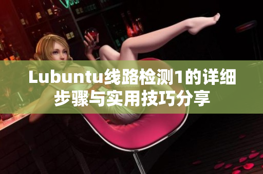 Lubuntu线路检测1的详细步骤与实用技巧分享