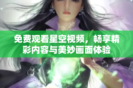 免费观看星空视频，畅享精彩内容与美妙画面体验