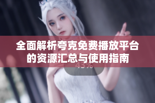 全面解析夸克免费播放平台的资源汇总与使用指南