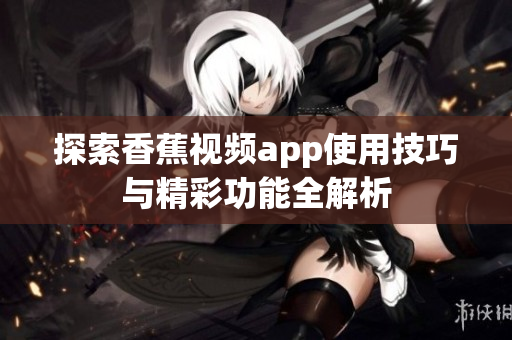 探索香蕉视频app使用技巧与精彩功能全解析