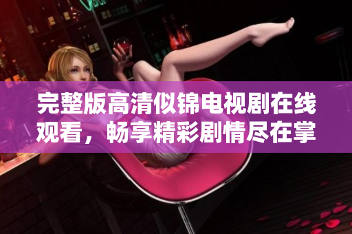 完整版高清似锦电视剧在线观看，畅享精彩剧情尽在掌握之中