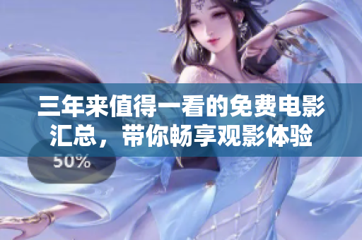 三年来值得一看的免费电影汇总，带你畅享观影体验