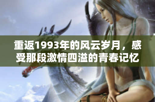 重返1993年的风云岁月，感受那段激情四溢的青春记忆