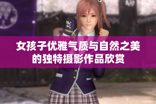 女孩子优雅气质与自然之美的独特摄影作品欣赏