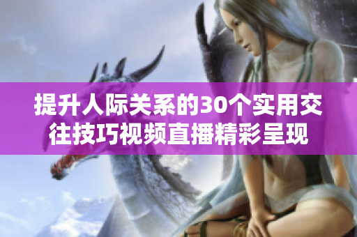 提升人际关系的30个实用交往技巧视频直播精彩呈现