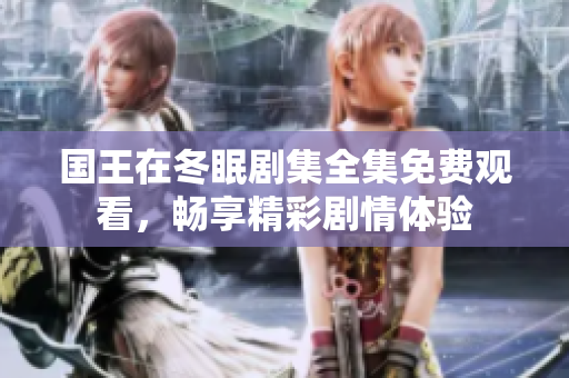 国王在冬眠剧集全集免费观看，畅享精彩剧情体验