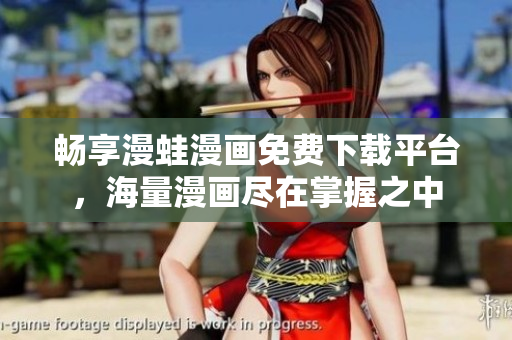 畅享漫蛙漫画免费下载平台，海量漫画尽在掌握之中
