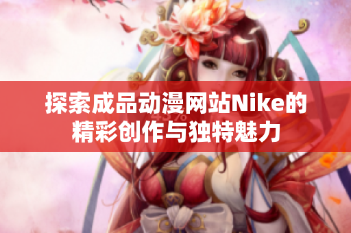 探索成品动漫网站Nike的精彩创作与独特魅力