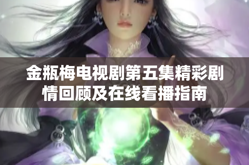 金瓶梅电视剧第五集精彩剧情回顾及在线看播指南