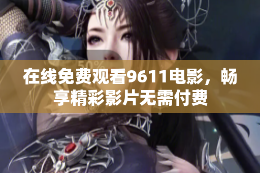 在线免费观看9611电影，畅享精彩影片无需付费