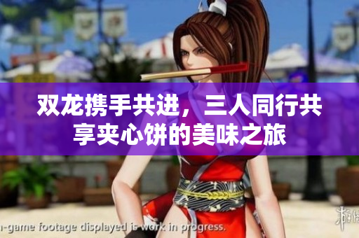 双龙携手共进，三人同行共享夹心饼的美味之旅