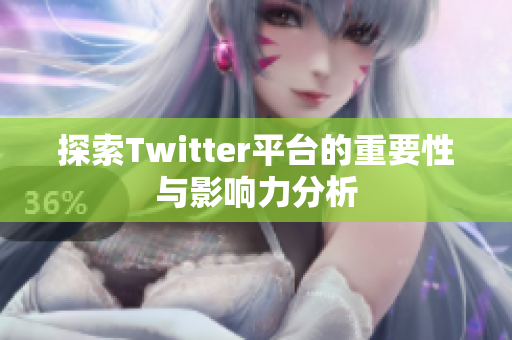 探索Twitter平台的重要性与影响力分析