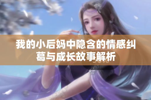 我的小后妈中隐含的情感纠葛与成长故事解析