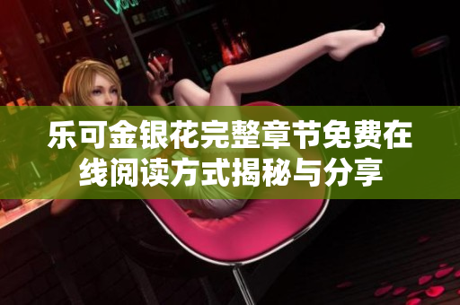 乐可金银花完整章节免费在线阅读方式揭秘与分享