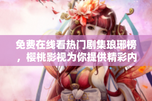 免费在线看热门剧集琅琊榜，樱桃影视为你提供精彩内容