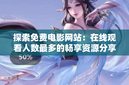 探索免费电影网站：在线观看人数最多的畅享资源分享平台