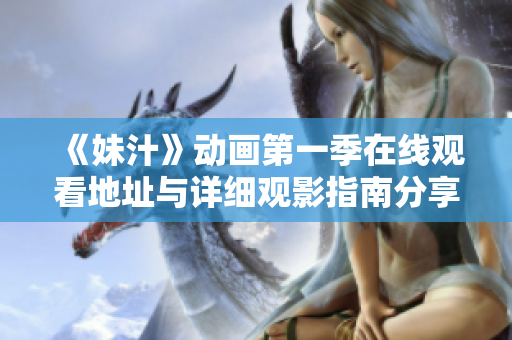 《妹汁》动画第一季在线观看地址与详细观影指南分享
