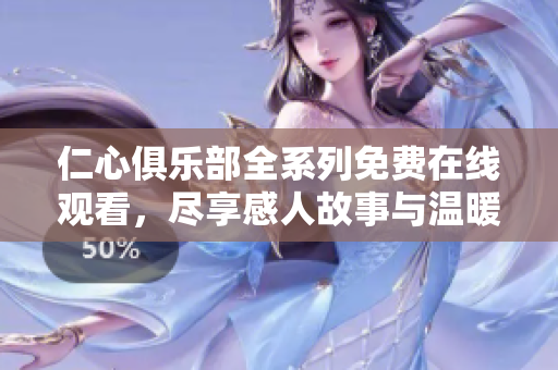 仁心俱乐部全系列免费在线观看，尽享感人故事与温暖情感体验