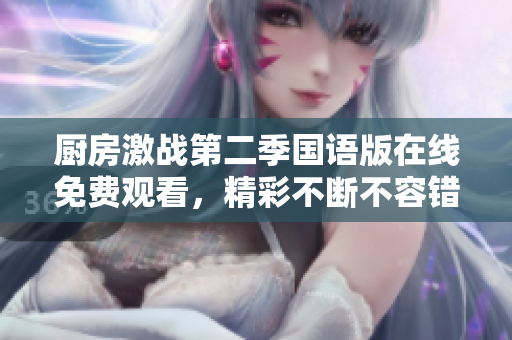 厨房激战第二季国语版在线免费观看，精彩不断不容错过